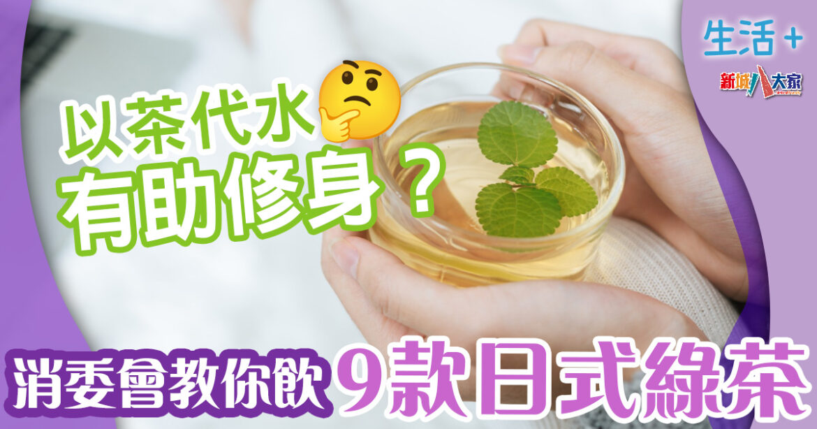 「以茶代水」無助修身？消委會教你飲9種日式綠茶