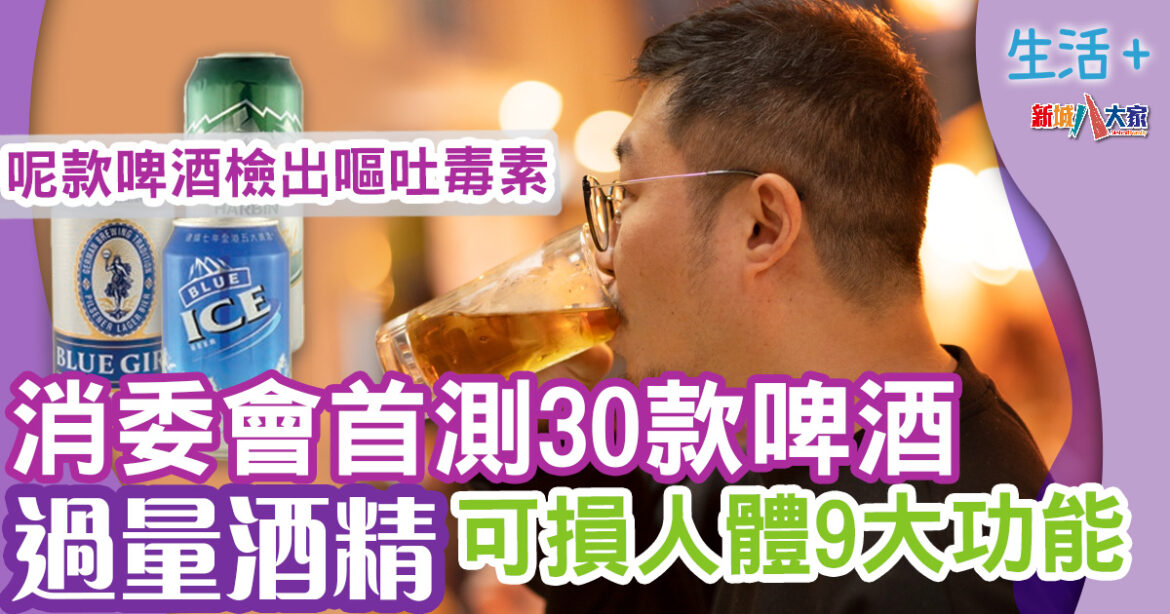 消委會｜首測30款啤酒1款檢出嘔吐毒素　過量酒精可損人體9大功能