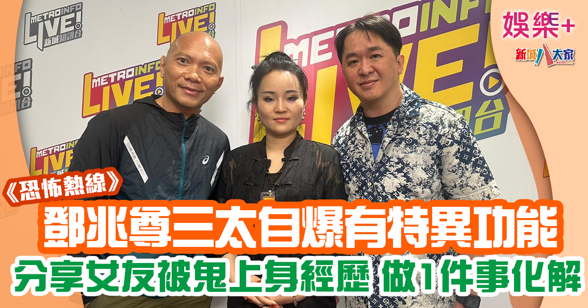 恐怖熱線丨鄧兆尊三太首開咪講特異功能成焦點 通靈曾遇過祥哥? BB