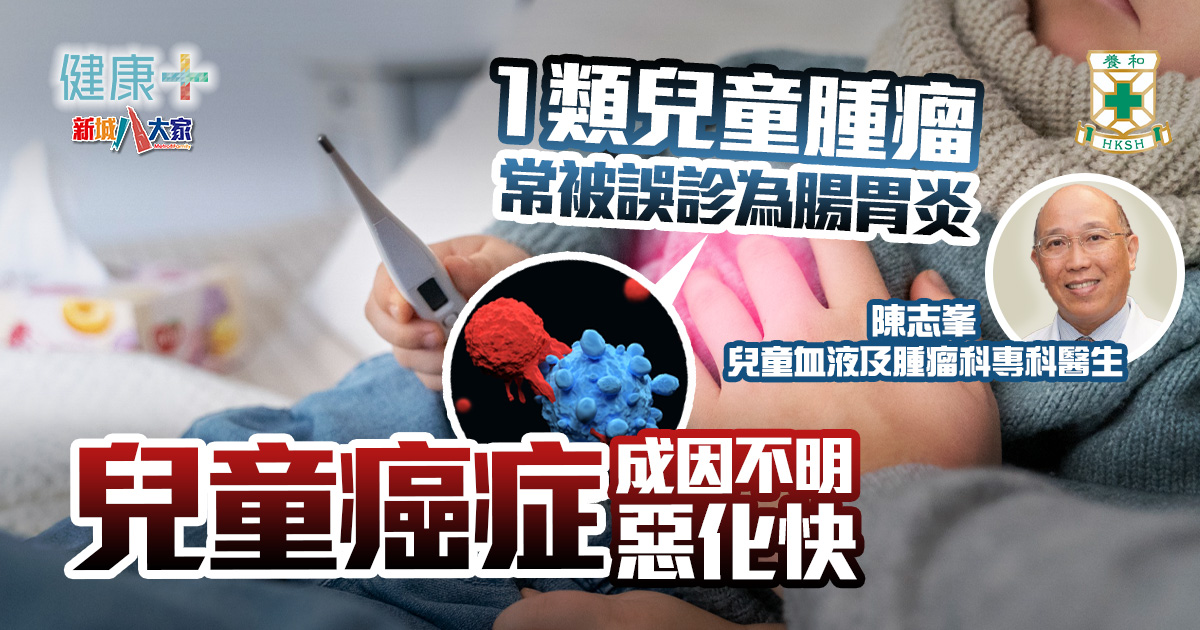 兒童癌症成因不明惡化快 1類兒童腫瘤常被誤診為腸胃炎|養和醫院兒童血液及腫瘤科主任陳志峯醫生 健康-養和抗病兵工廠-癌症預防-兒童癌症