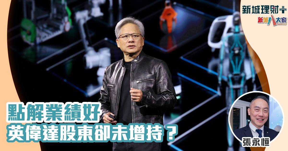 點解業績好 英偉達股東卻未增持? 張永恒-英偉達-人工智能-納指七雄