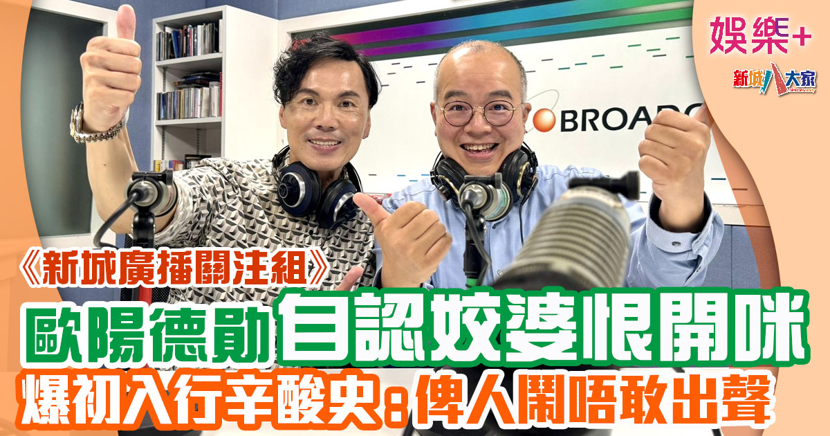 《新城廣播關注組》| 歐陽德勛封咪10年回歸老本行 : 我係姣婆苦等10年好恨開咪 新城廣播關注組-朱子昭-歐陽德勛