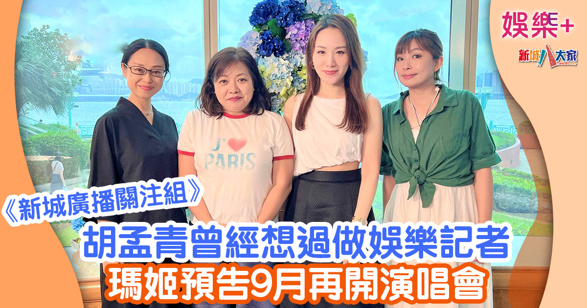 新城廣播關注組丨胡孟青曾經想過做娛樂記者 瑪姬預告9月再開演唱會 20