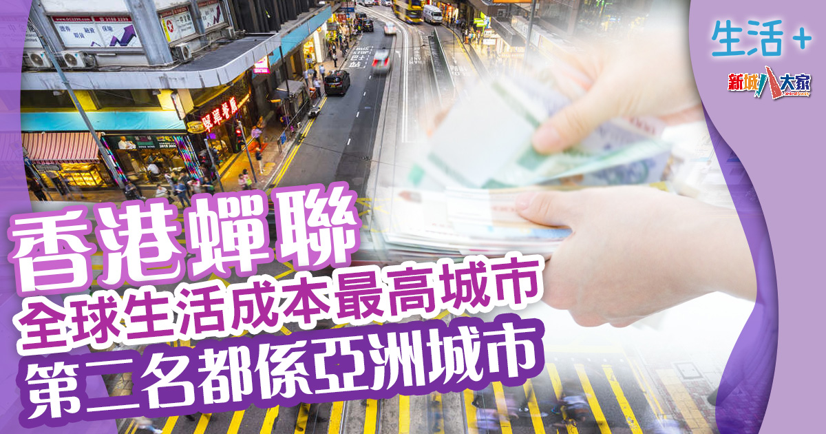 香港蟬聯全球生活成本最高城市 第二名都係亞洲城市 生活-家居-生活成本-排行榜-香港