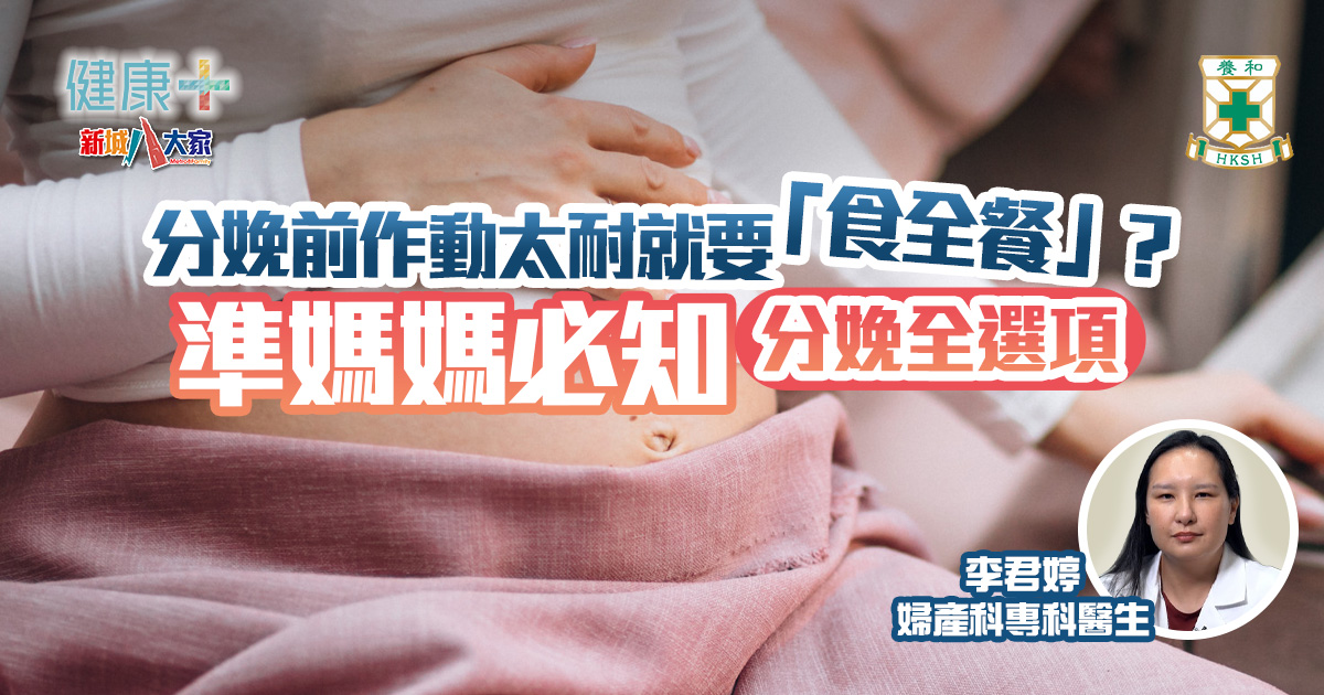 分娩前作動太耐就要「食全餐」?準媽媽必知分娩全選項|養和醫院婦產科專科醫生李君婷 健康-養和抗病兵工廠-母嬰健康-準媽媽-分娩準備