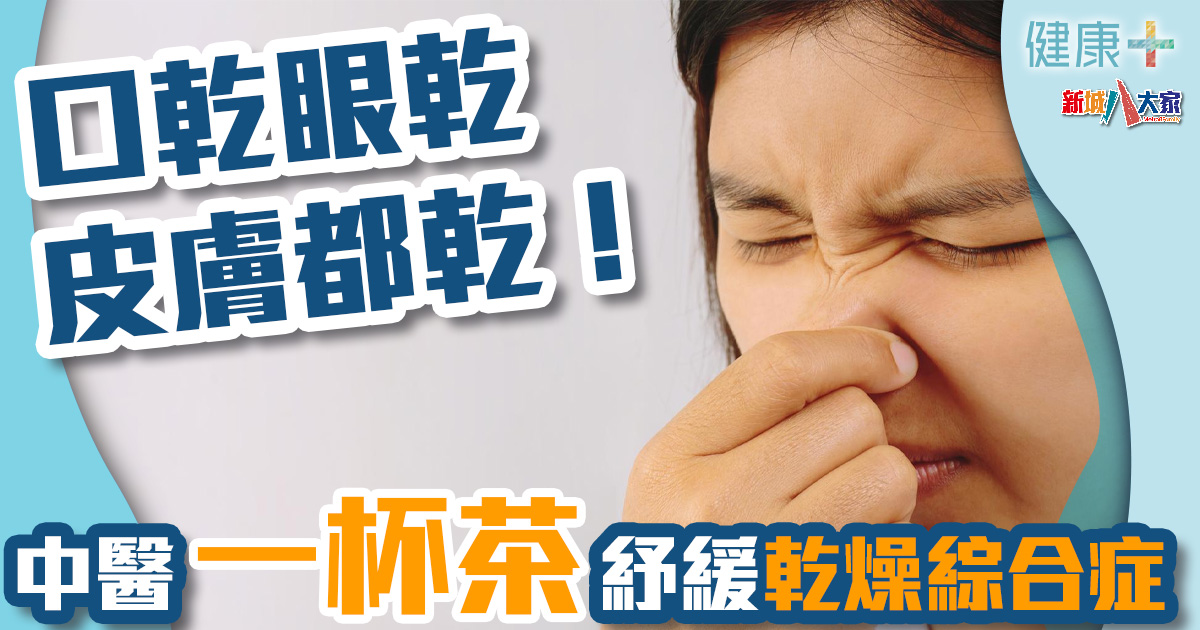 中醫養生|口乾、眼乾、皮膚都乾!中醫用一杯茶紓緩乾燥綜合症 健康-中醫養生-口乾眼乾-乾燥綜合症-茶療
