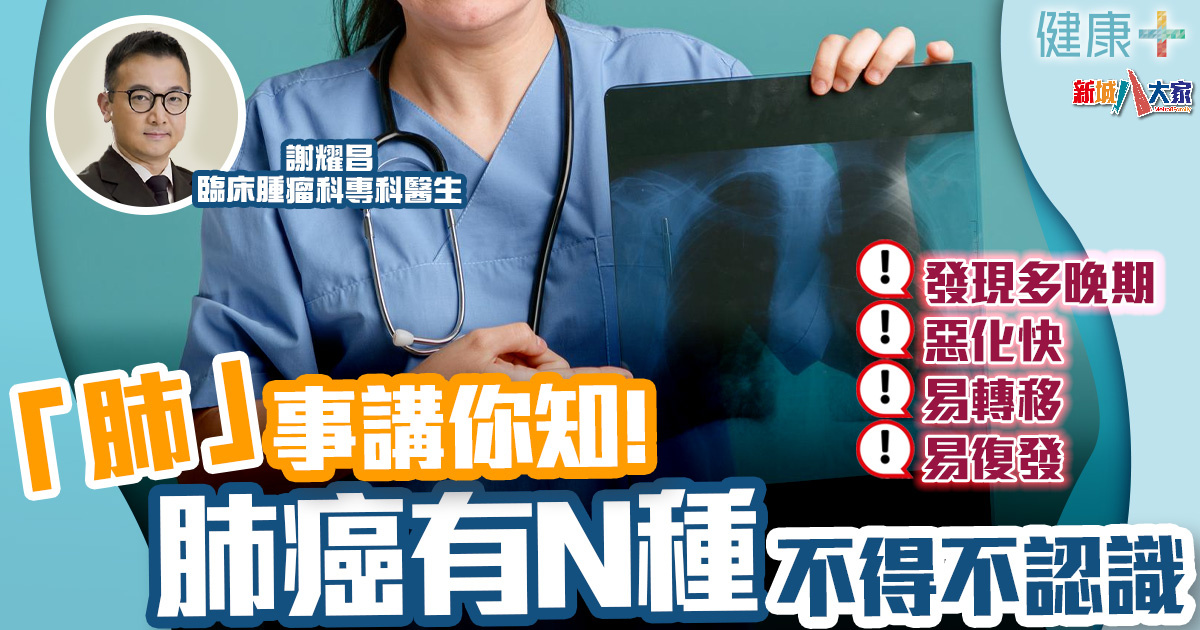 「肺」事講你知:肺癌有N種丨臨床腫瘤科謝耀昌醫生 健康-疾病資訊-癌症預防-肺癌-類型