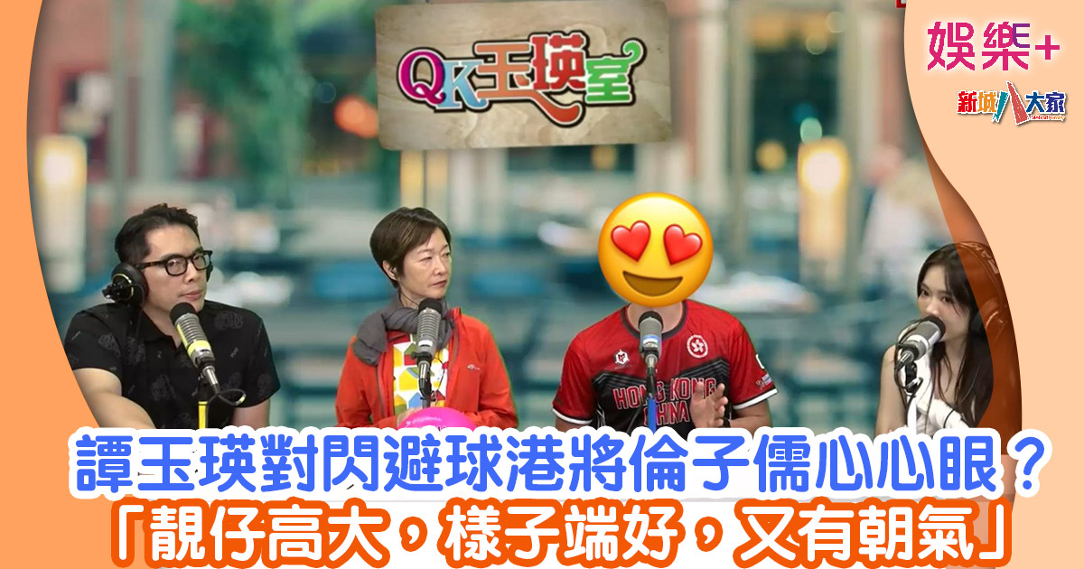 QK玉瑛室丨譚玉瑛對閃避球港將倫子儒心心眼? 「靚仔高大,樣子端好,又有朝氣」 5436576
