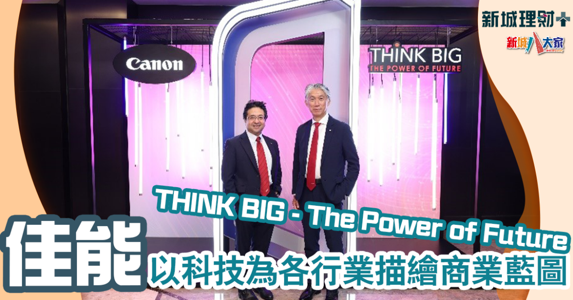 「THINK BIG – The Power of Future」 佳能以科技為各行業描繪商業藍圖