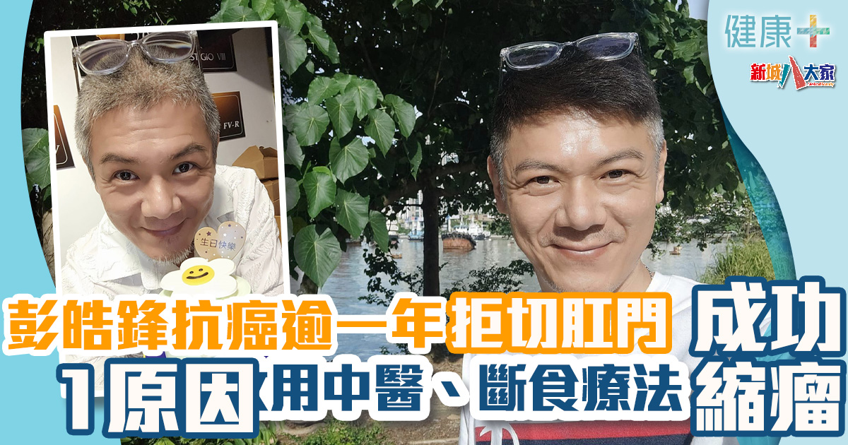 明星健康|彭皓鋒確診直腸癌逾一年仍拒切肛門 1原因改用中醫、斷食療法成功縮瘤 健康-明星健康-疾病資訊-癌症-彭皓鋒-直腸癌