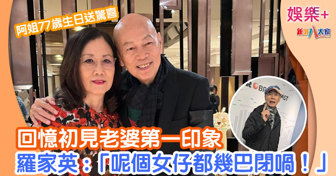 羅家英回憶初見阿姐 :「呢個女仔都幾巴閉！」自爆何解得老婆歡心