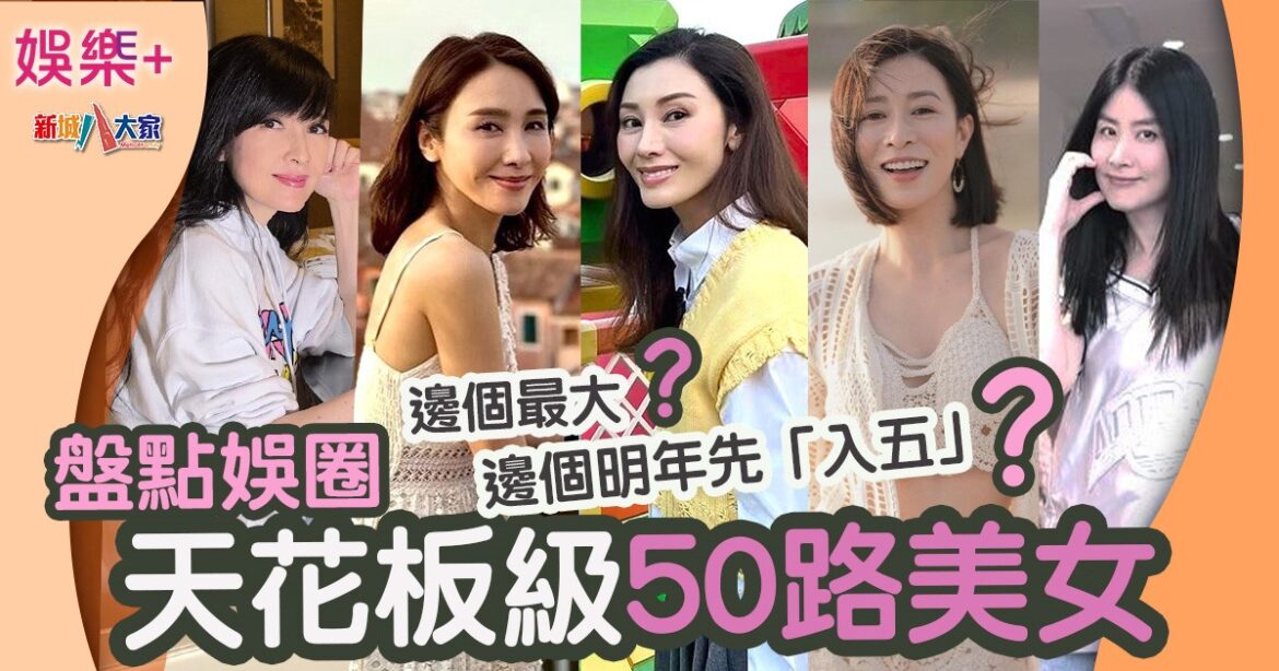 盤點娛圈天花板級50路美女 邊個最大？邊個最細明年先「入五」？