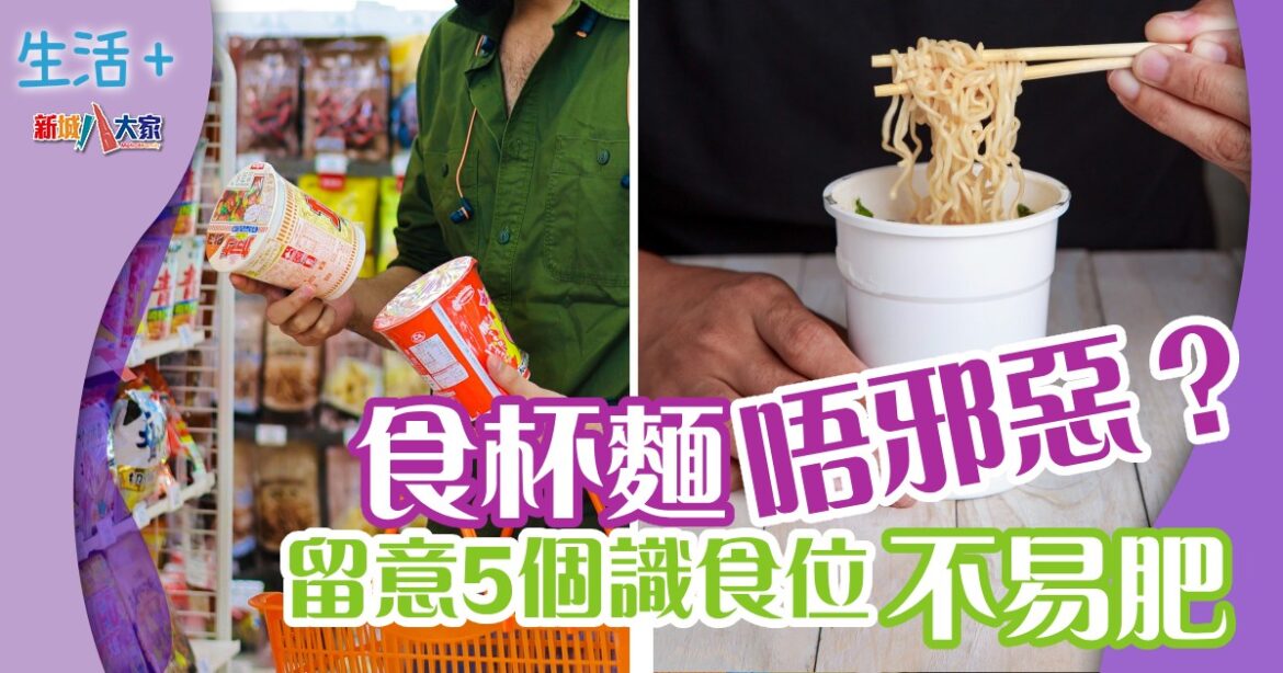 食杯麵唔邪惡？  留意5個識食位不易肥