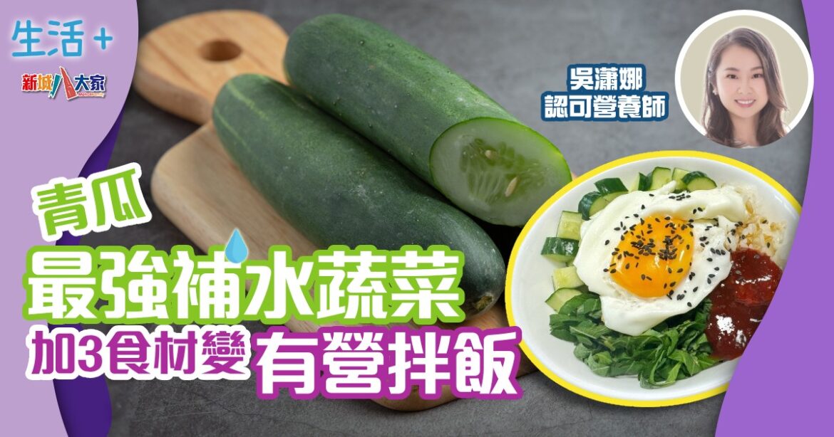 青瓜最強補水蔬菜  加3食材變有營拌飯