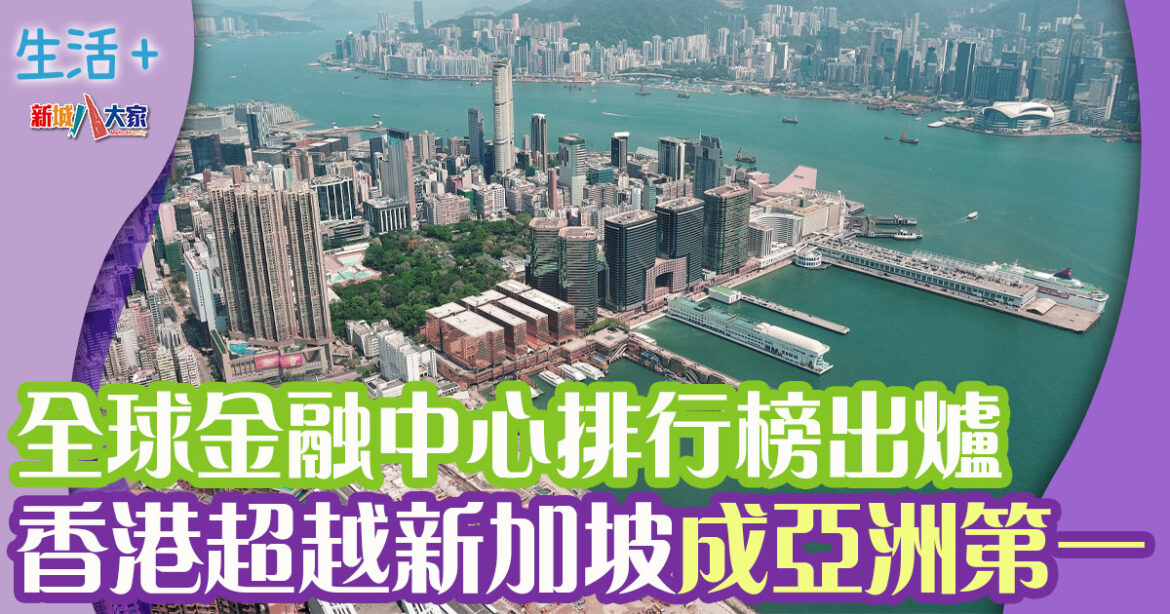 《全球金融中心指數》排名榜出爐 香港位居亞洲第一 躋身全球排名三甲