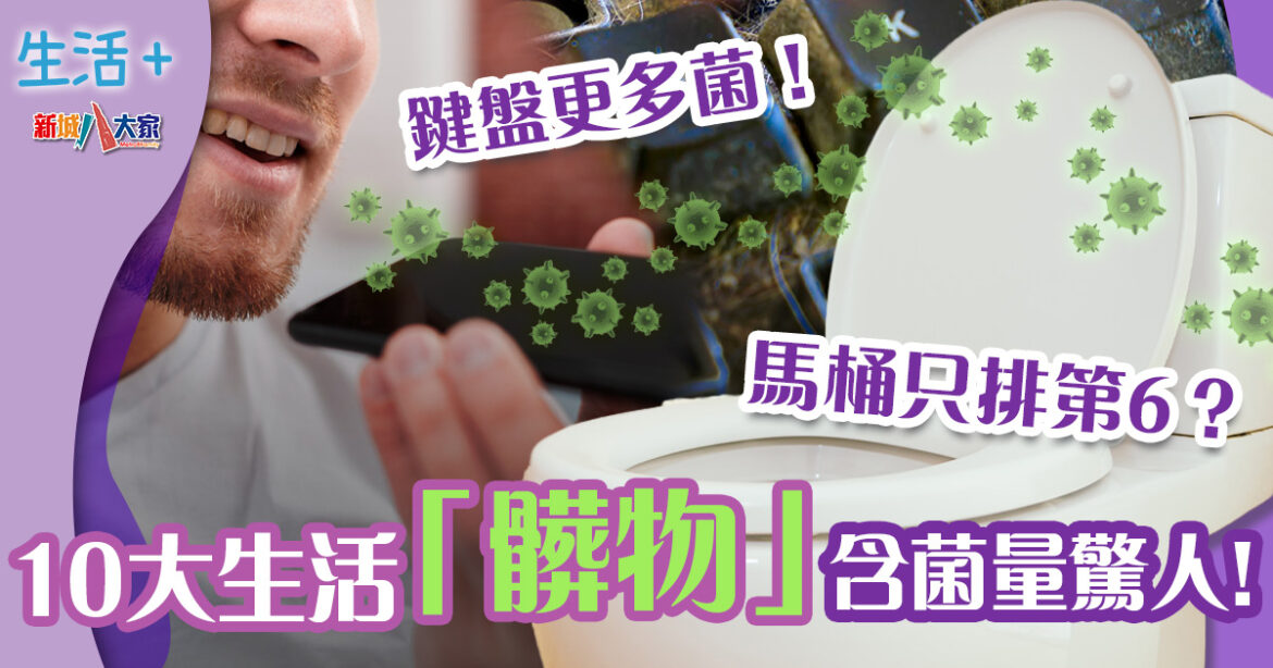 10大生活「髒物」處處係細菌 馬桶只排第6？鍵盤更多菌！