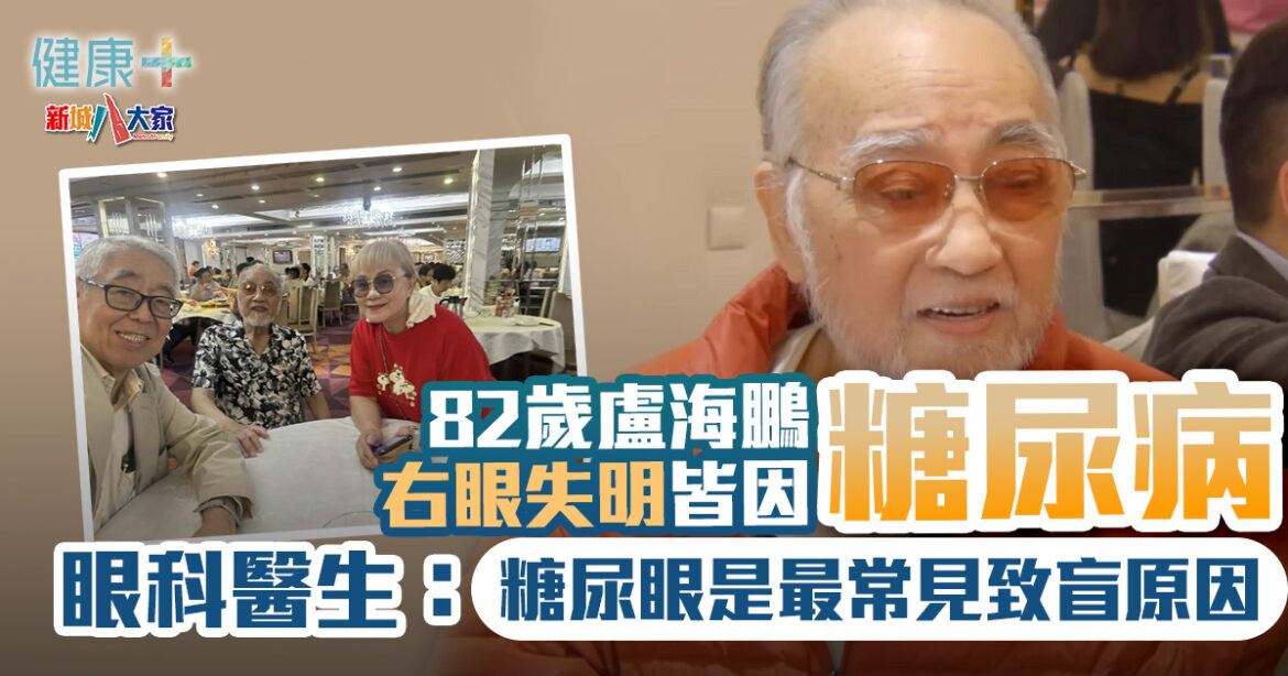 82歲盧海鵬右眼失明皆因糖尿病！眼科醫生：糖尿眼是最常見致盲原因