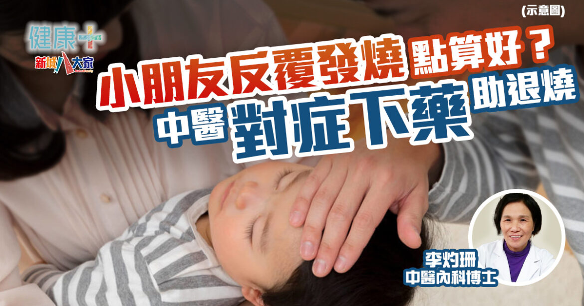 中醫調理｜小朋友反覆發燒點算好？中醫「對症下藥」助退燒