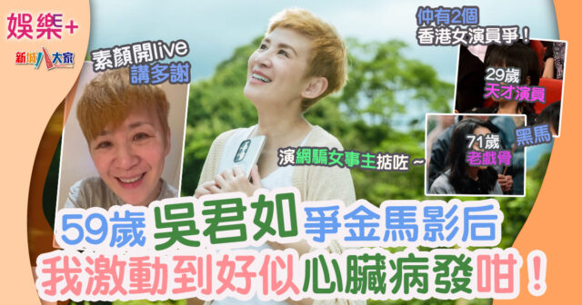 59歲吳君如爭金馬影后：我激動到好似心臟病發咁！素顏開Live講多謝