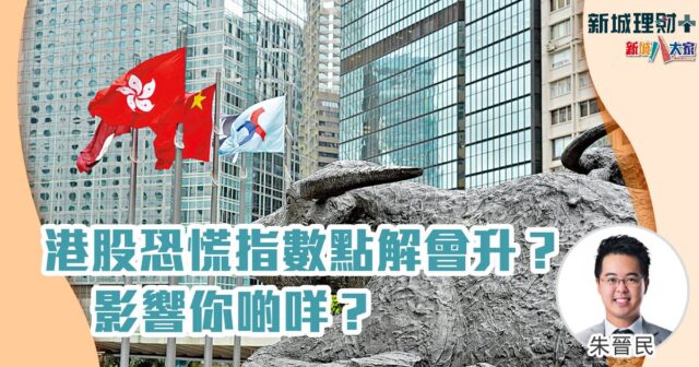 港股恐慌指數點解會升？影響你啲咩？