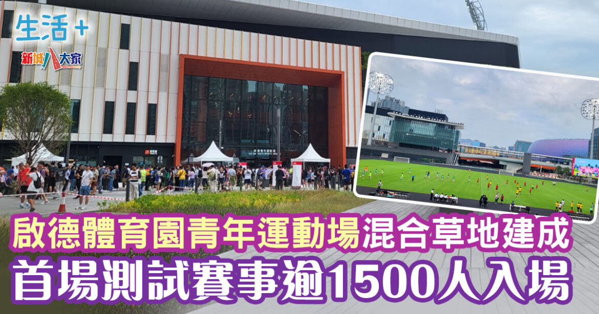 啟德體育園青年運動場混合草地建成 首場測試賽事昨舉行逾1500人入場