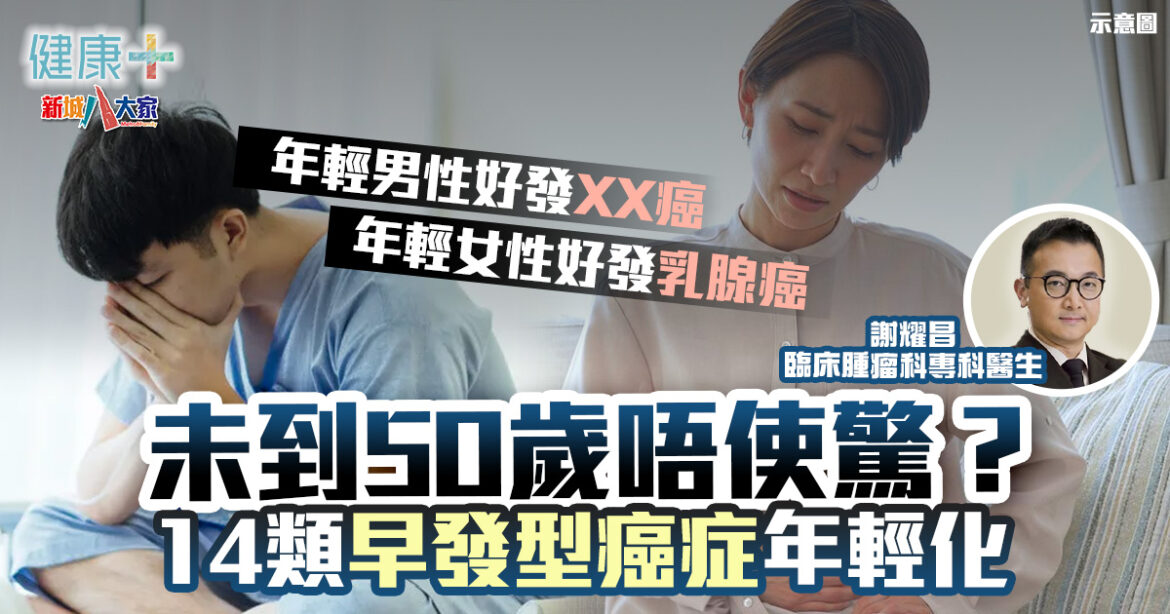 未到50歲唔使驚？14類早發型癌症年輕化丨臨床腫瘤科謝耀昌醫生