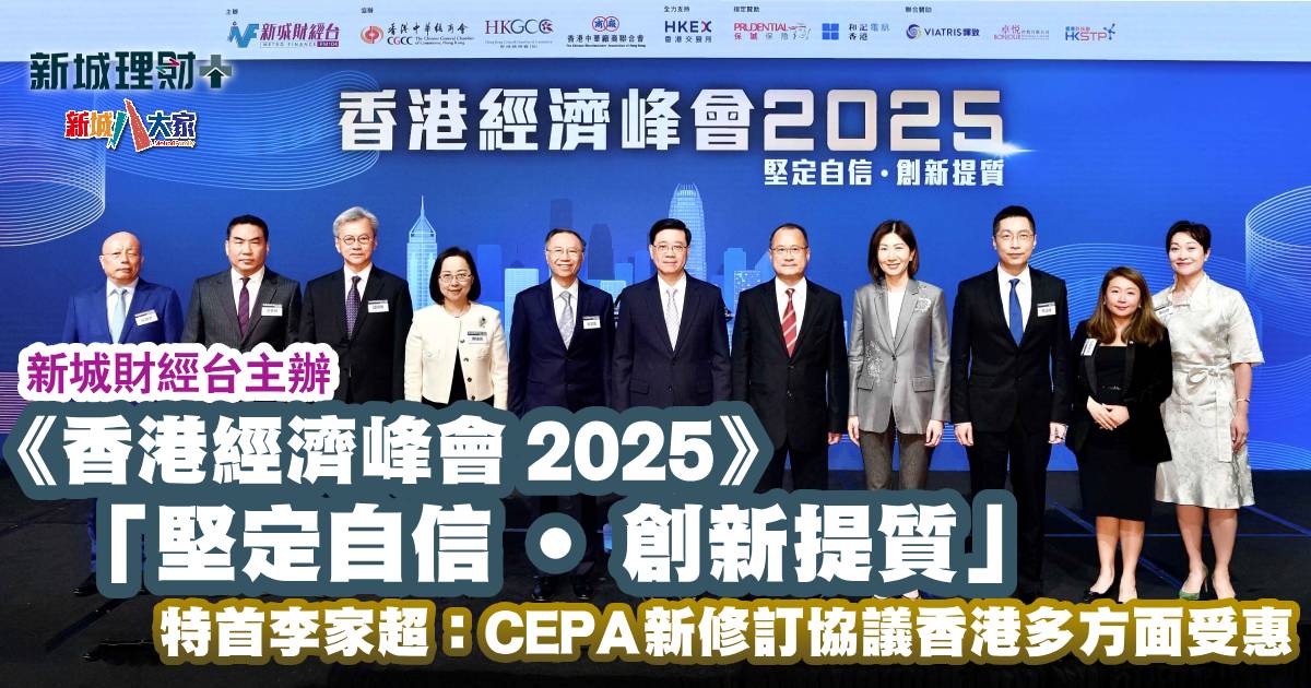新城財經台|《香港經濟峰會 2025》「堅定自信 ‧ 創新提質」 特首李家超:CEPA新修訂協議香港多方面受惠 理財-新城財經台-香港-經濟峰會