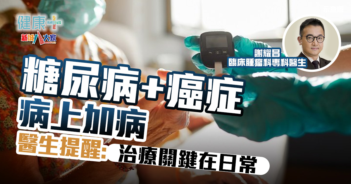 患上癌症還要兼顧慢性病?糖尿病+癌症治療關鍵在日常丨臨床腫瘤科謝耀昌醫生 健康-疾病資訊-癌症-糖尿病