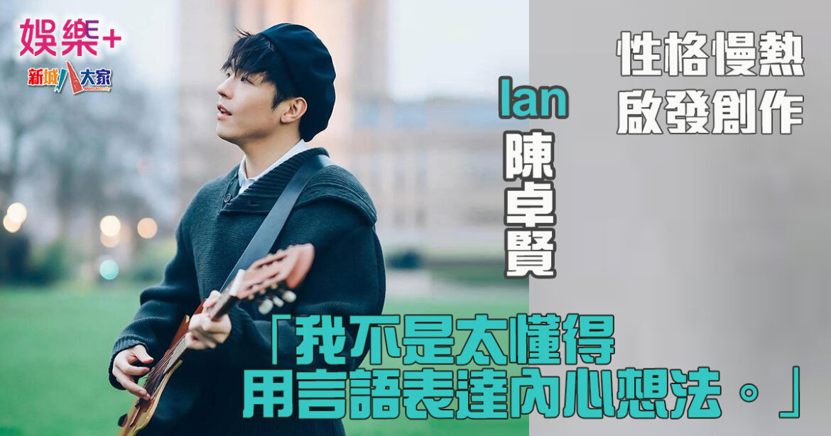 Ian陳卓賢：我不是太懂得用言語表達內心想法！性格慢熱啟發創作