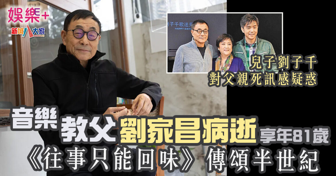 音樂教父劉家昌病逝享年81歲  《往事只能回味》傳頌半世紀 兒子劉子千對父親死訊感疑惑