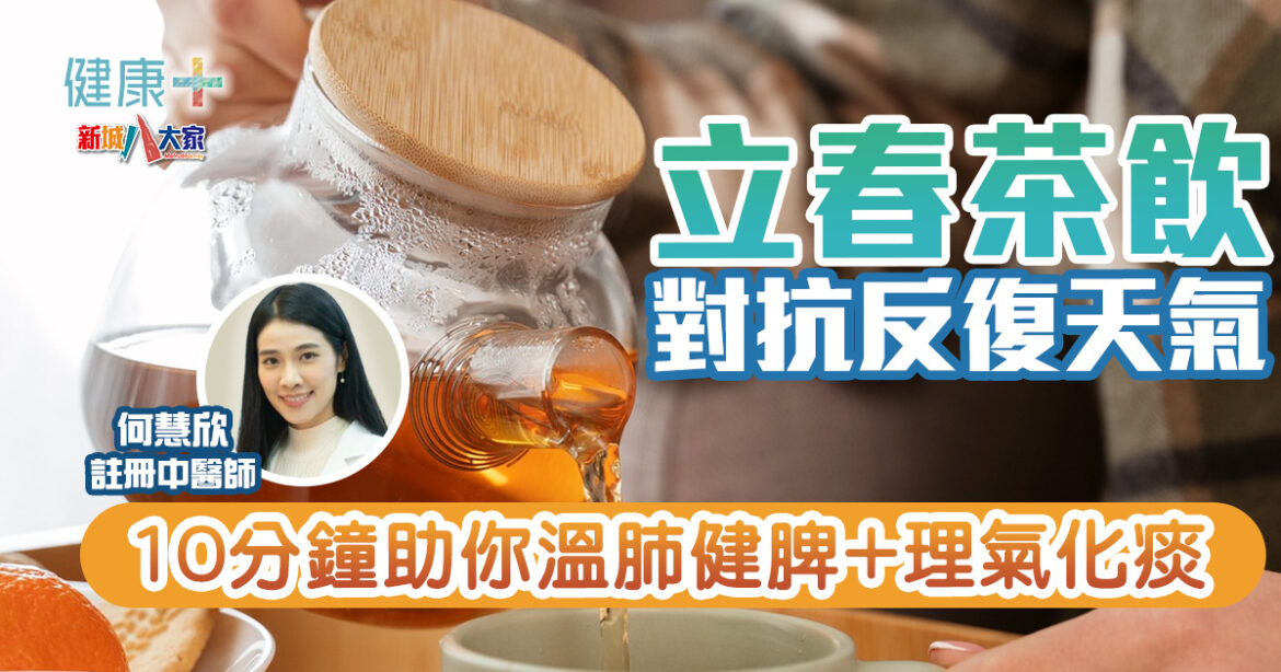 時令養生｜立春茶飲對抗反復天氣　10分鐘助你溫肺健脾、理氣化痰