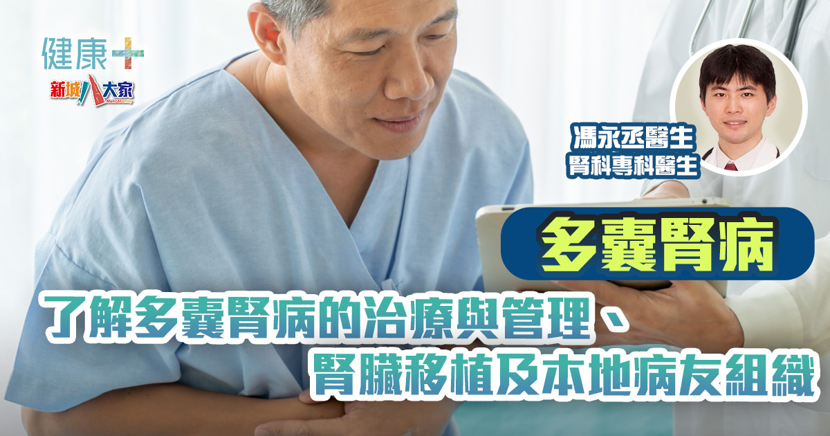 好健康靠肝腎|多囊腎病:了解多囊腎病的治療與管理、腎臟移植及本地病友組織|馮永丞醫生 健康-好健康靠肝腎-腎臟健康-腎病-多囊腎病-治療