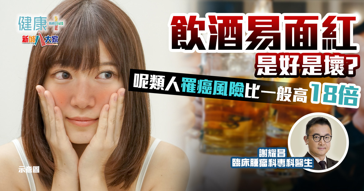 飲酒易面紅是好是壞?呢類人罹癌風險比一般高18倍!丨臨床腫瘤科謝耀昌醫生 健康-疾病資訊-癌症-飲酒-謝耀昌