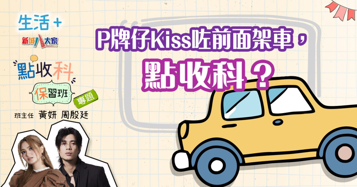 P牌仔Kiss咗前面架車，點收科？