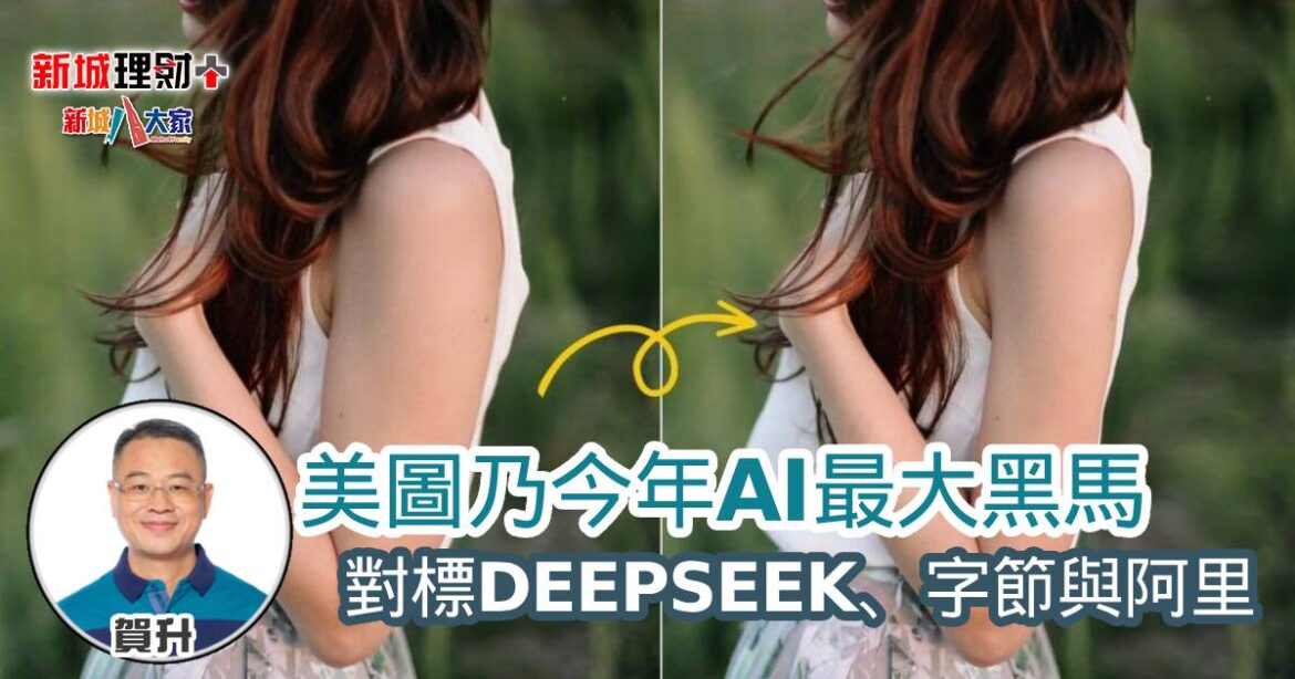 美圖乃今年AI最大黑馬 對標DEEPSEEK、字節與阿里