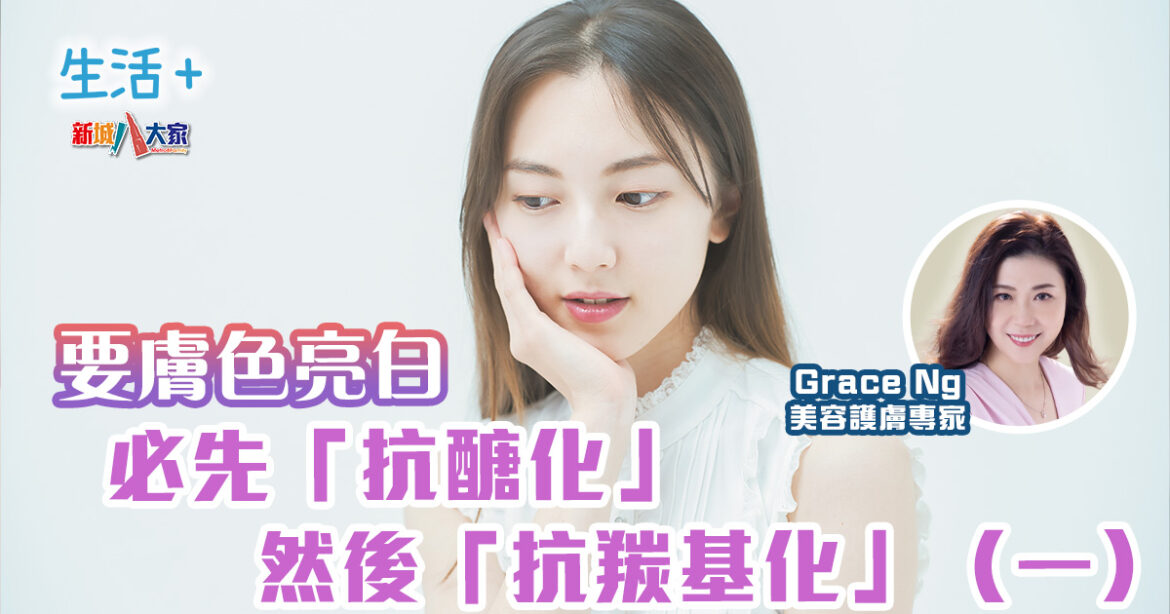 要膚色亮白，必先「抗醣化」然後「抗羰基化」（一）｜美肌教主