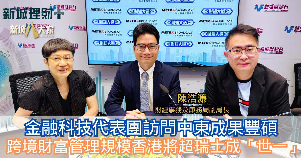財知大道|金融科技代表團訪問中東成果豐碩 跨境財富管理規模香港將超瑞士成「世一」