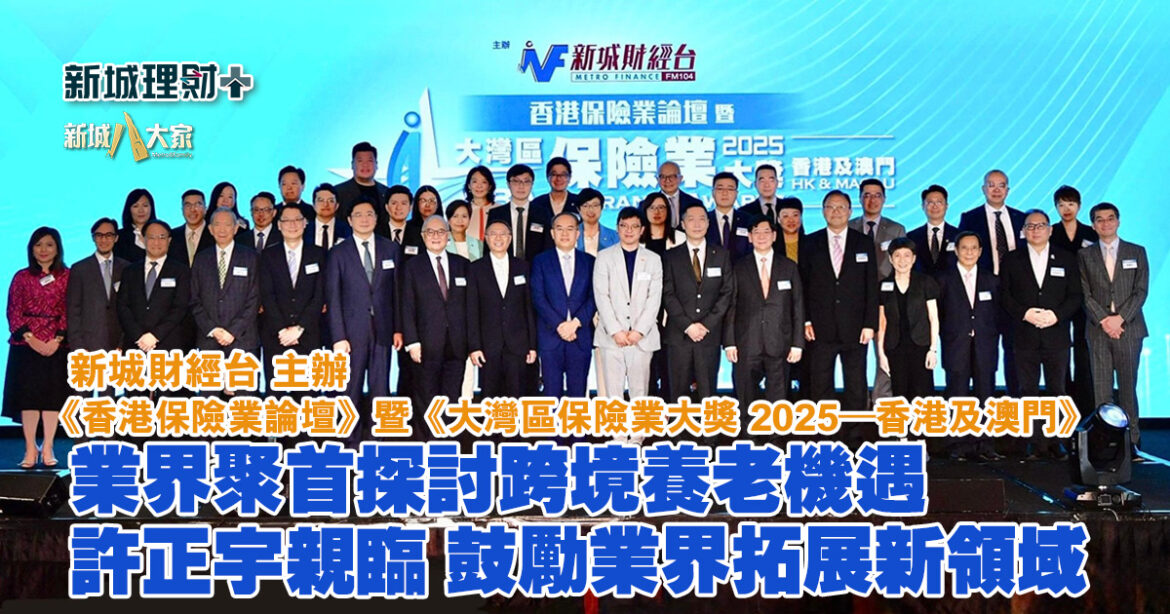 香港保險業論壇 暨 大灣區保險業大獎2025–香港及澳門｜業界聚首探討跨境養老機遇 許正宇親臨 祝賀鼓勵業界拓展新領域