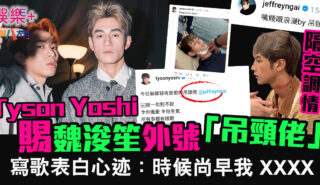 嘴賤的浪漫 Tyson Yoshi賜魏浚笙外號「吊頸佬」兼寫歌表白:時候尚早我 XXXX 32132323232