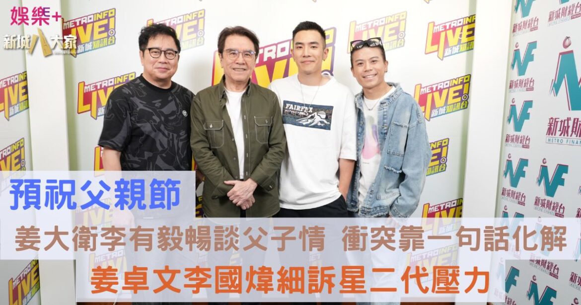 預祝父親節｜姜大衛李有毅暢談父子情 衝突靠一句話化解 姜卓文李國煒細訴星二代壓力