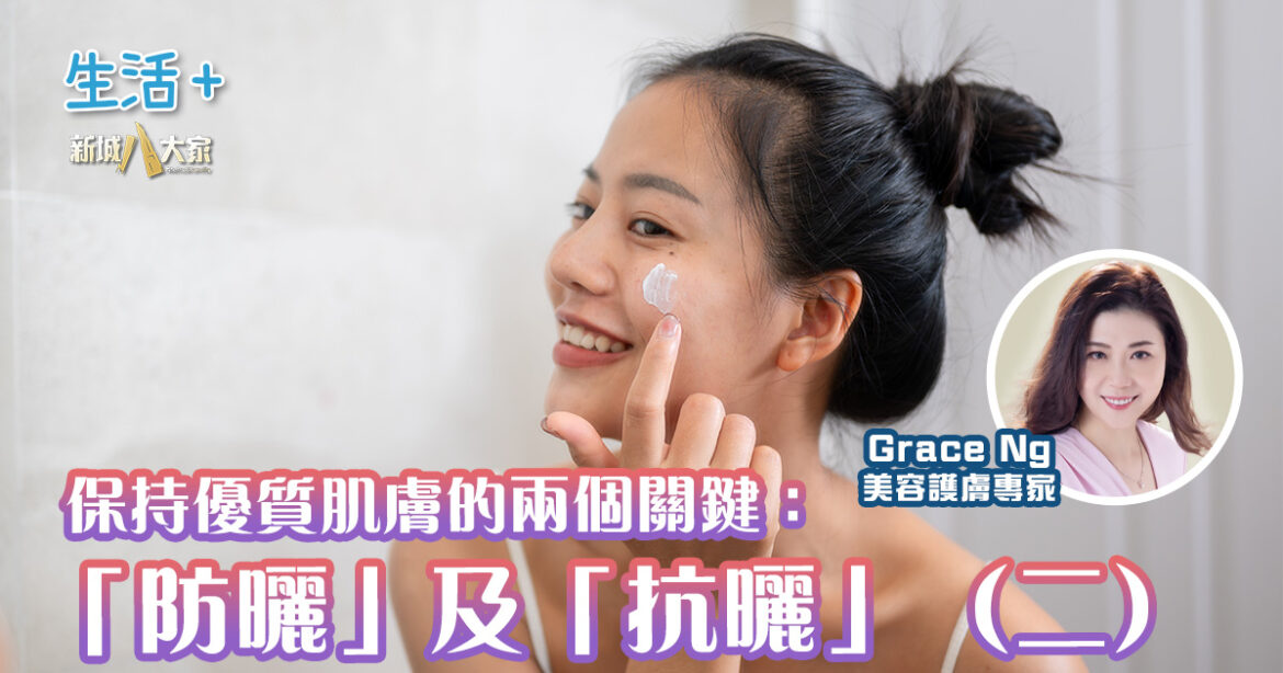 保持優質肌膚的兩個關鍵：「防曬」及「抗曬」（二）