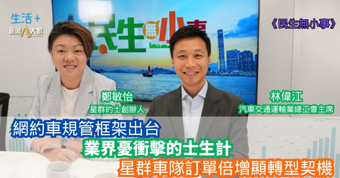 民生無小事|網約車規管框架出台 業界憂衝擊的士生計 星群車隊訂單倍增顯轉型契機