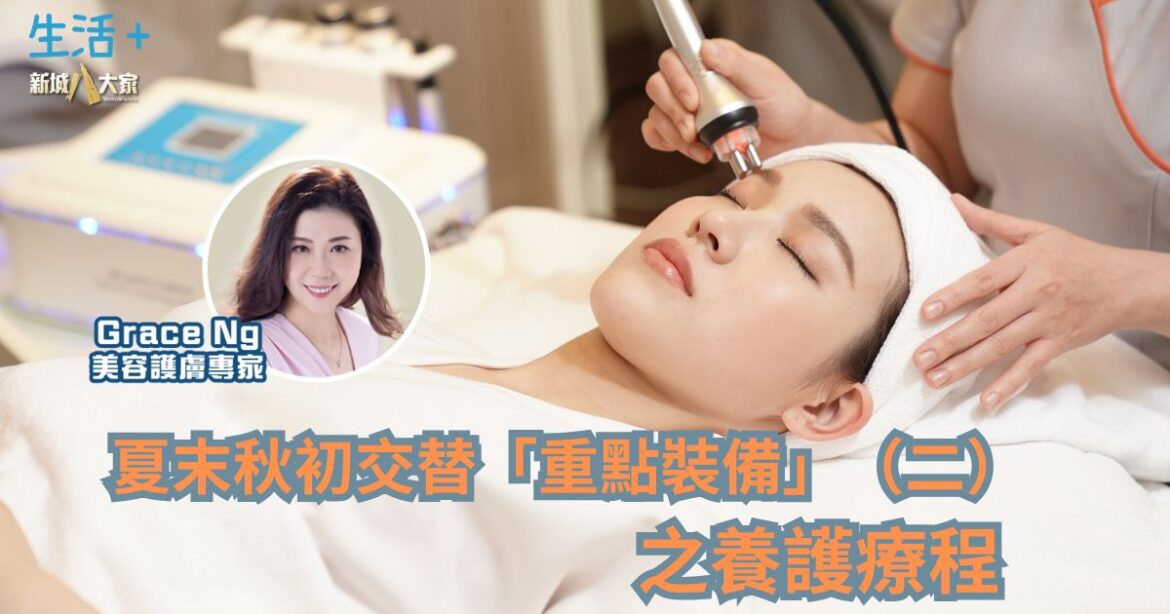 夏末秋初交替 「重點裝備」（二）之養護療程丨美肌教主