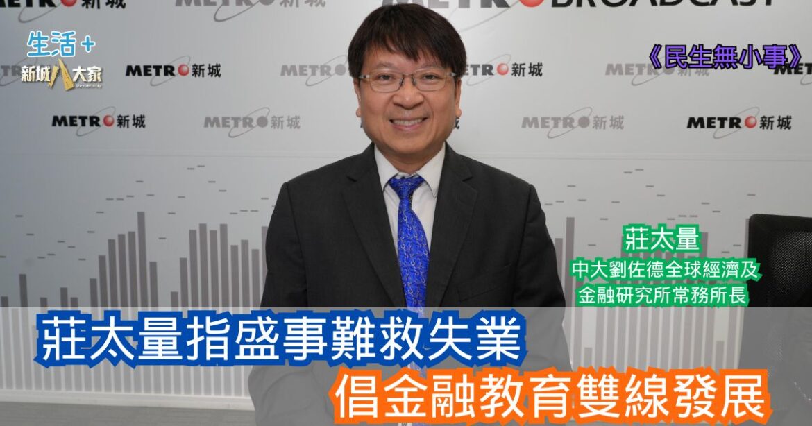 民生無小事|莊太量指盛事難救失業 倡金融教育雙線發展