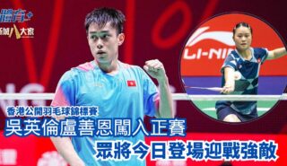 香港公開羽毛球錦標賽|吳英倫盧善恩闖入正賽 眾將今日登場迎戰強敵 10-9-2025