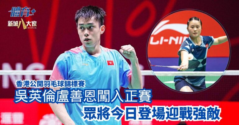 香港公開羽毛球錦標賽|吳英倫盧善恩闖入正賽 眾將今日登場迎戰強敵
