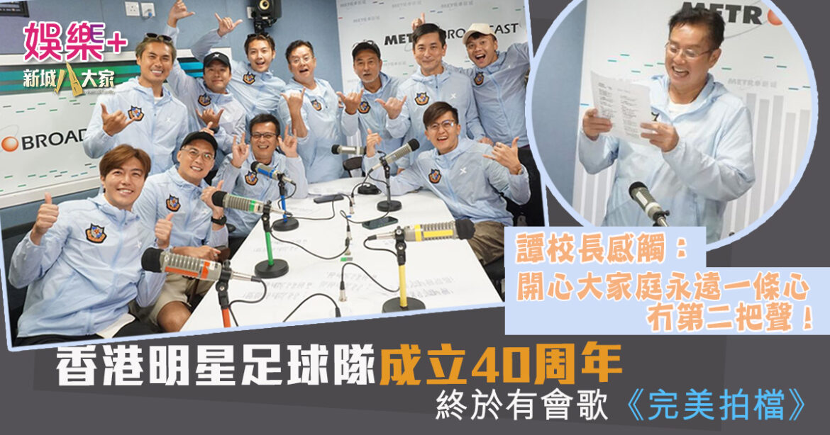 香港明星足球隊成立40周年終於有會歌《完美拍檔》 譚校長感觸：開心大家庭永遠一條心 冇第二把聲！