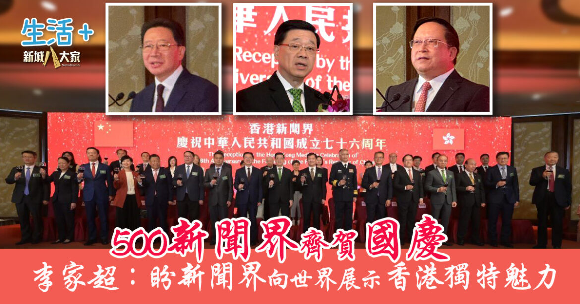 500新聞界齊賀國慶 李家超：盼新聞界通過報道 向世界展示香港獨特魅力