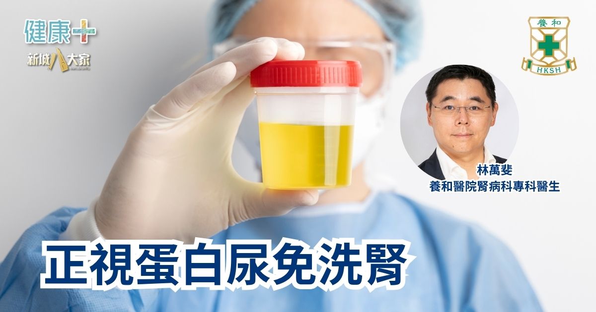 正視蛋白尿免洗腎｜養和醫院腎病科專科醫生林萬斐醫生