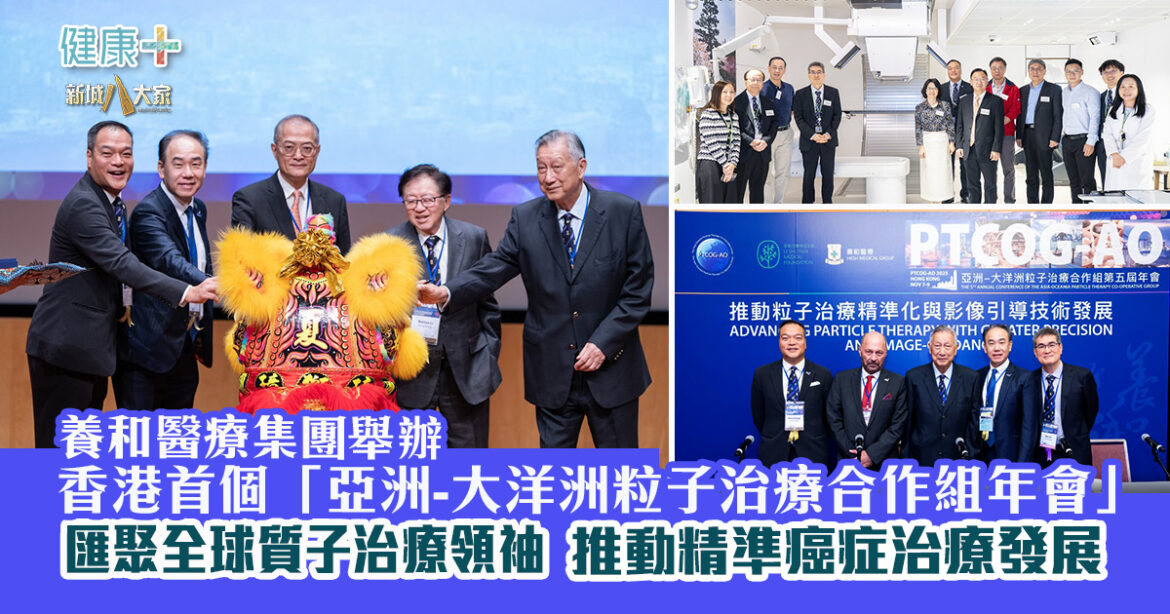 養和醫療集團成功舉辦香港首個「亞洲-大洋洲粒子治療合作組年會」 匯聚全球質子治療領袖 推動精準癌症治療發展